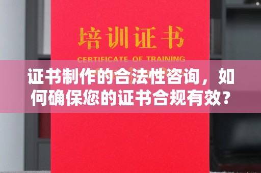兴安证书制作的合法性咨询，如何确保您的证书合规有效？